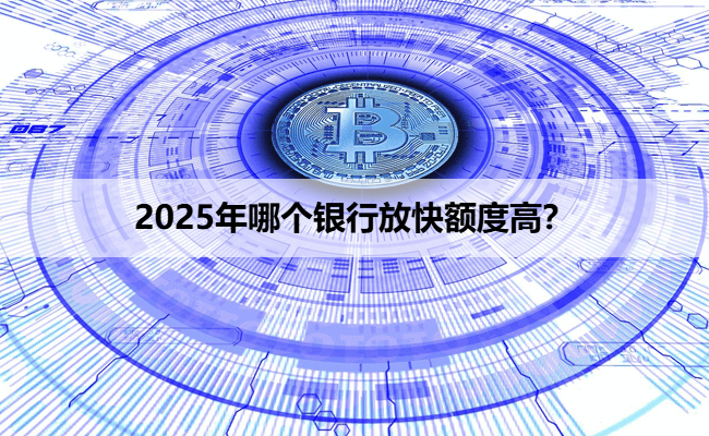 2025年哪个银行放快额度高？