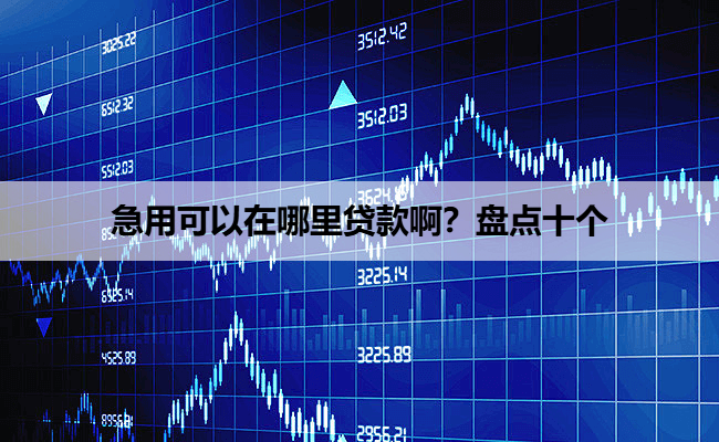 急用可以在哪里贷款啊？盘点十个