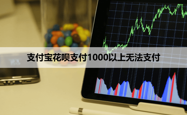 支付宝花呗支付1000以上无法支付