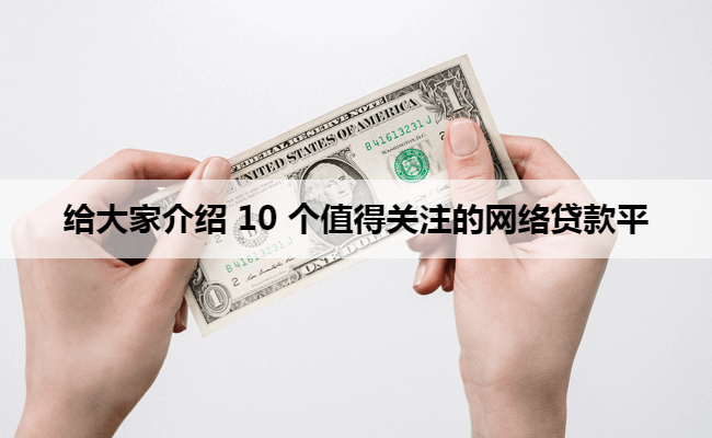 给大家介绍 10 个值得关注的网络贷款平