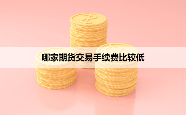 哪家期货交易手续费比较低