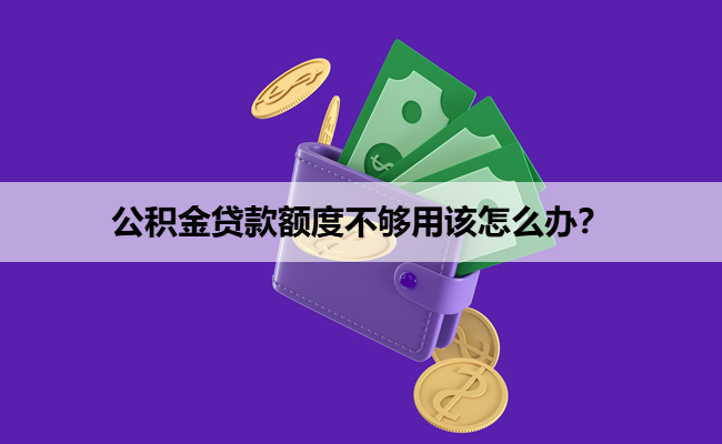 公积金贷款额度不够用该怎么办？