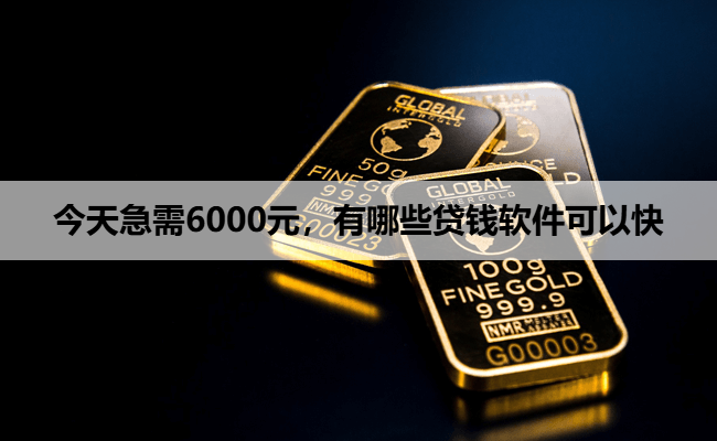 今天急需6000元，有哪些贷钱软件可以快