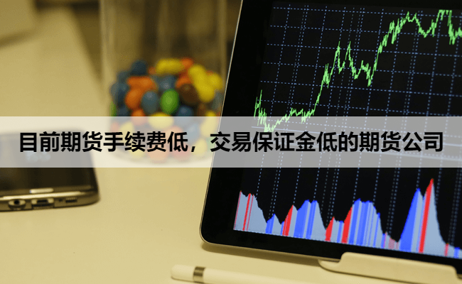 目前期货手续费低，交易保证金低的期货公司