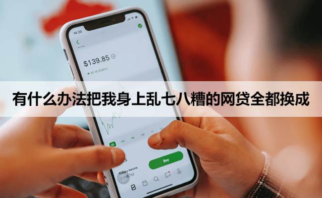 有什么办法把我身上乱七八糟的网贷全都换成