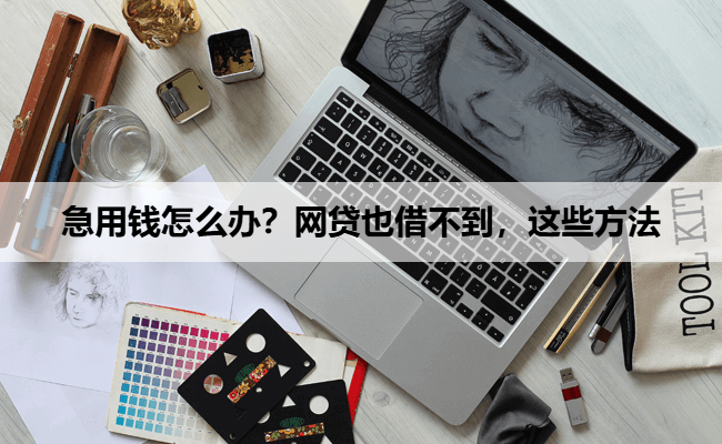 急用钱怎么办?网贷也借不到,这些方法