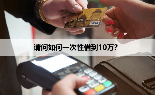 请问如何一次性借到10万？