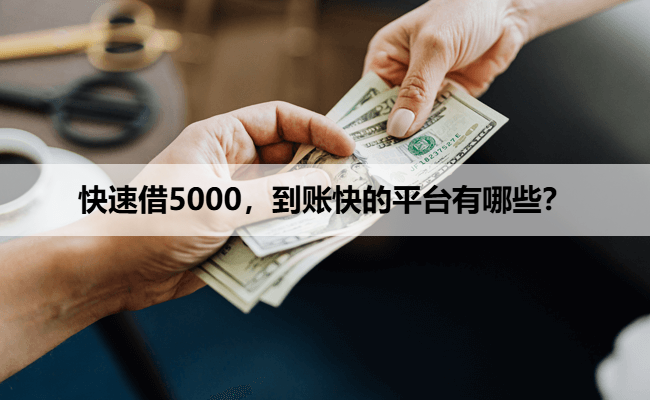 快速借5000，到账快的平台有哪些？