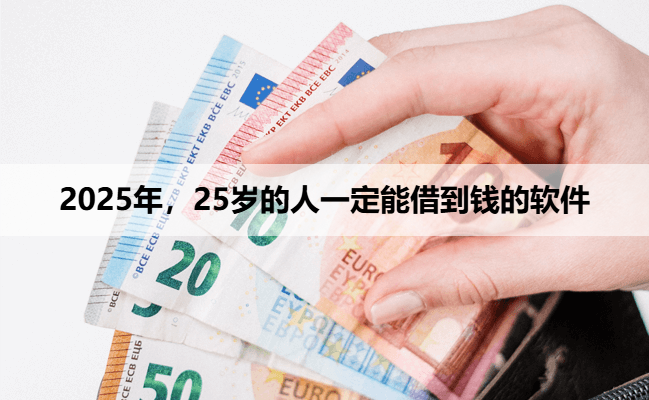 2025年，25岁的人一定能借到钱的软件