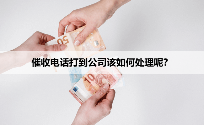 催收电话打到公司该如何处理呢？