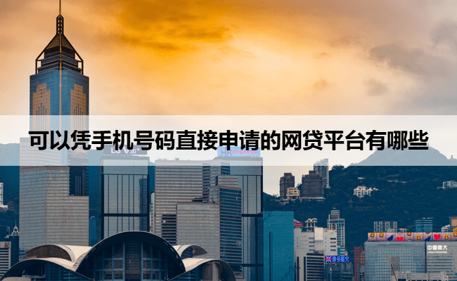 可以凭手机号码直接申请的网贷平台有哪些