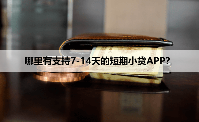 哪里有支持7-14天的短期小贷APP？