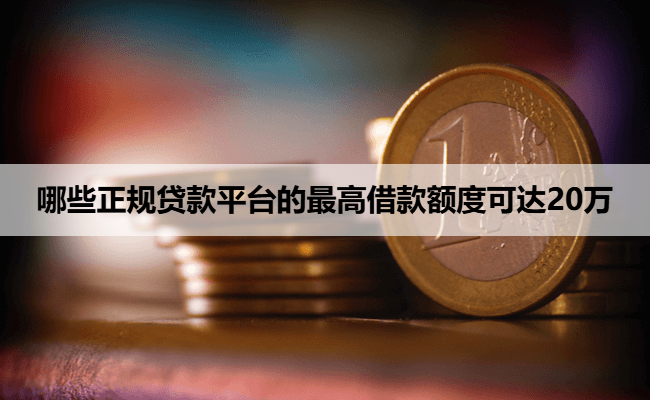 哪些正规贷款平台的最高借款额度可达20万
