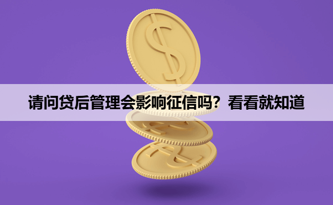 请问贷后管理会影响征信吗？看看就知道