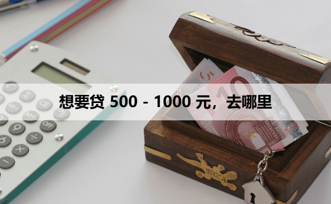 想要贷 500 - 1000 元，去哪里