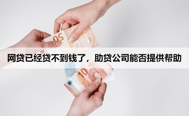 网贷已经贷不到钱了，助贷公司能否提供帮助
