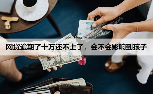 网贷逾期了十万还不上了，会不会影响到孩子