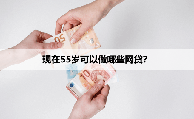 现在55岁可以做哪些网贷？
