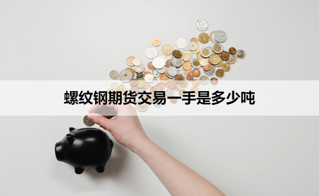 螺纹钢期货交易一手是多少吨