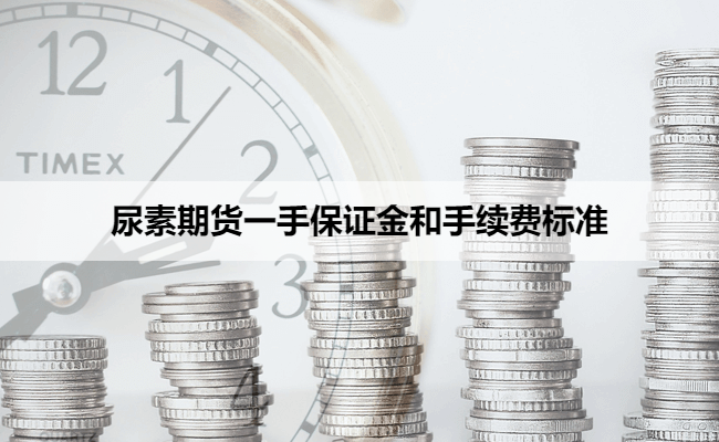 尿素期货一手保证金和手续费标准