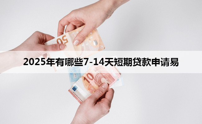 2025年有哪些7-14天短期贷款申请易