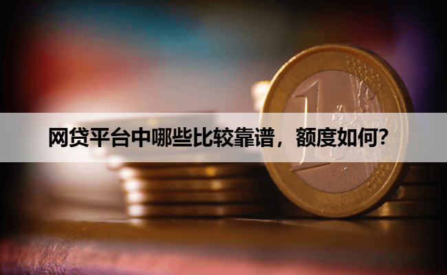 网贷平台中哪些比较靠谱，额度如何？