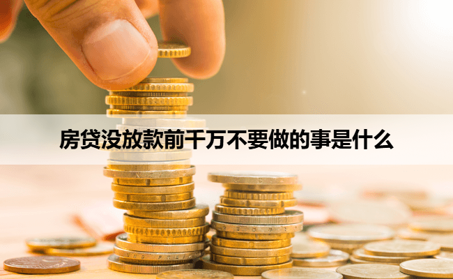 房贷没放款前千万不要做的事是什么