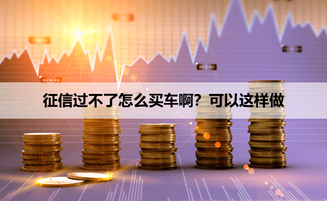 征信过不了怎么买车啊？可以这样做
