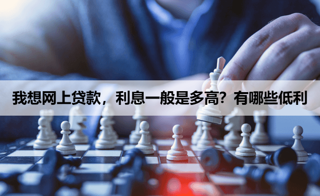 我想网上贷款，利息一般是多高？有哪些低利