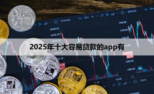 2025年十大容易贷款的app有