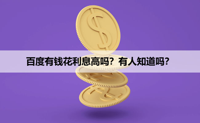 百度有钱花利息高吗?有人知道吗?