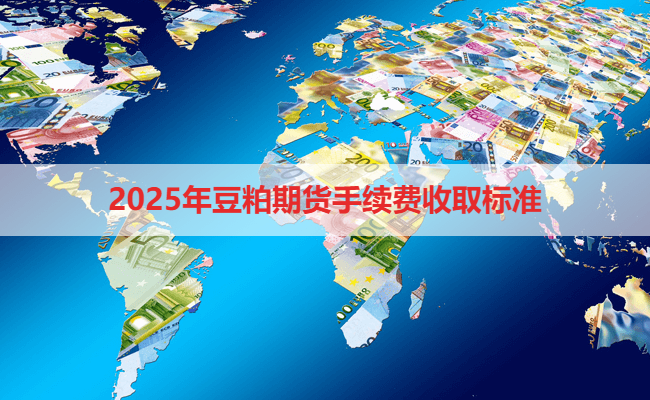 2025年豆粕期货手续费收取标准