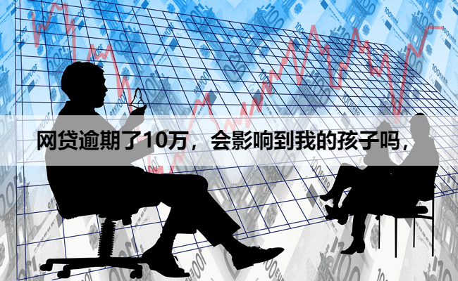 网贷逾期了10万,会影响到我的孩子吗,