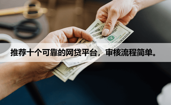 推荐十个可靠的网贷平台，审核流程简单。