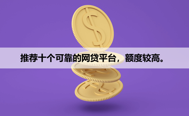 推荐十个可靠的网贷平台，额度较高。
