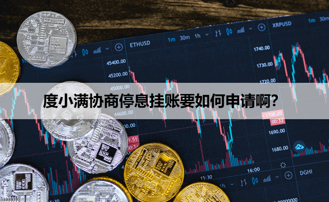 度小满协商停息挂账要如何申请啊？