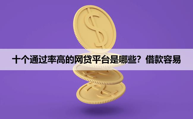 十个通过率高的网贷平台是哪些？借款容易