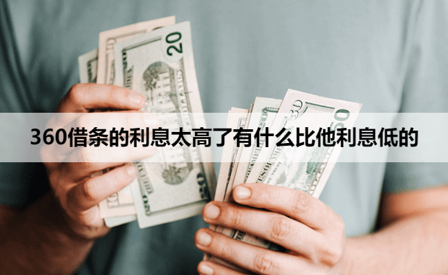 360借条的利息太高了有什么比他利息低的