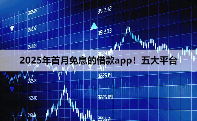 2025年首月免息的借款app！五大平台