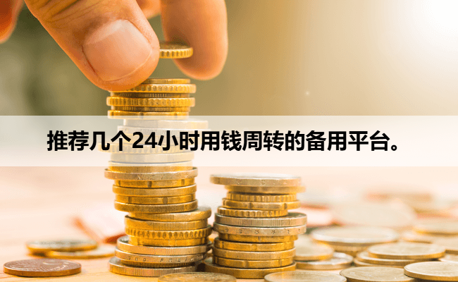 推荐几个24小时用钱周转的备用平台。