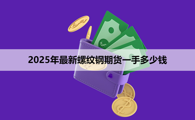 2025年最新螺纹钢期货一手多少钱