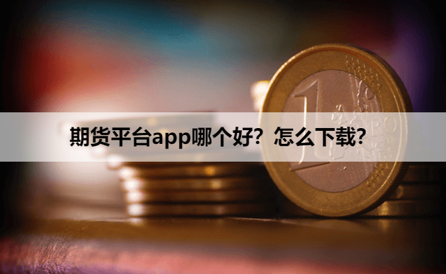 期货平台app哪个好？怎么下载？