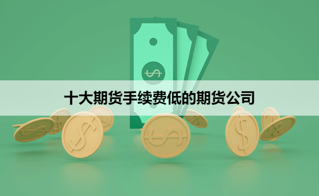 十大期货手续费低的期货公司