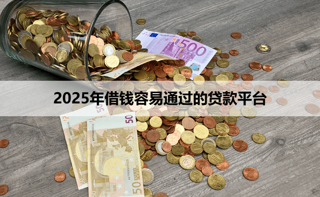 2025年借钱容易通过的贷款平台