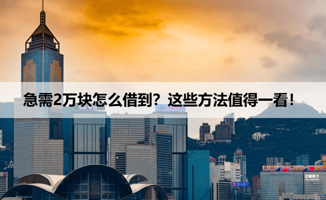 急需2万块怎么借到？这些方法值得一看！