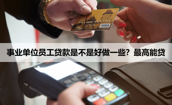 事业单位员工贷款是不是好做一些？最高能贷