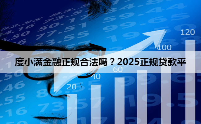 度小满金融正规合法吗？2025正规贷款平