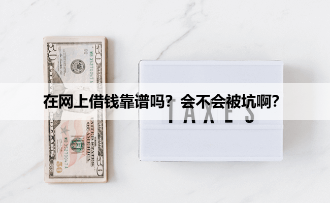 在网上借钱靠谱吗？会不会被坑啊？