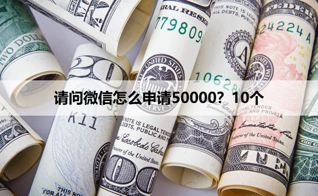 请问微信怎么申请50000？10个