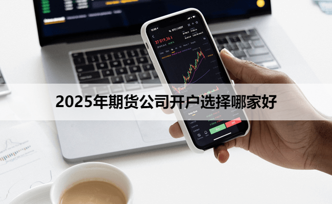 2025年期货公司开户选择哪家好